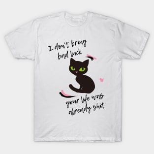 I don t bring bad luck your life was already shit T-Shirt